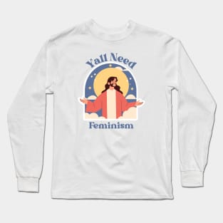 Y'all Need Feminism - Funny Feminist Long Sleeve T-Shirt